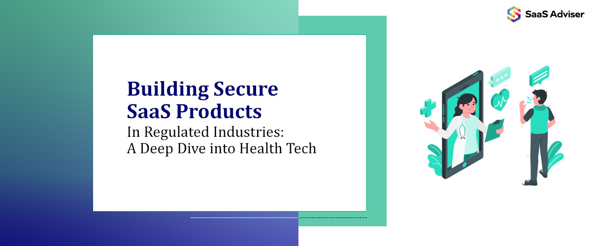 Building Secure SaaS Products in Regulated Industries: A Deep Dive into Health Tech